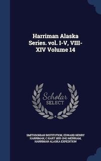 Front cover_Harriman Alaska Series. vol. I-V, VIII-XIV Volume 14
