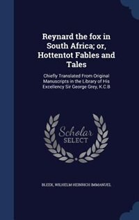 Reynard the fox in South Africa; or, Hottentot Fables and Tales: Chiefly Translated From Original Manuscripts in the Library of His Excellency Sir George Grey, K.C.B