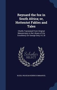 Reynard the fox in South Africa; or, Hottentot Fables and Tales: Chiefly Translated From Original Manuscripts in the Library of His Excellency Sir George Grey, K.C.B