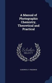 A Manual of Photographic Chemistry, Theoretical and Practical