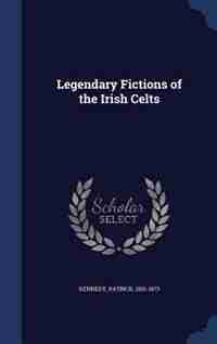 Legendary Fictions of the Irish Celts by Kennedy Patrick 1801-1873