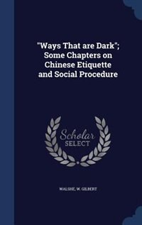 Ways That are Dark; Some Chapters on Chinese Etiquette and Social Procedure