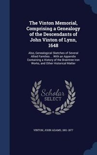 The Vinton Memorial, Comprising a Genealogy of the Descendants of John Vinton of Lynn, 1648: Also, Genealogical Sketches of Several Allied Families ... With an Appendix Containing a History of