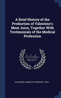 Front cover_A Brief History of the Production of Valentine's Meat Juice, Together With Testimonials of the Medical Profession