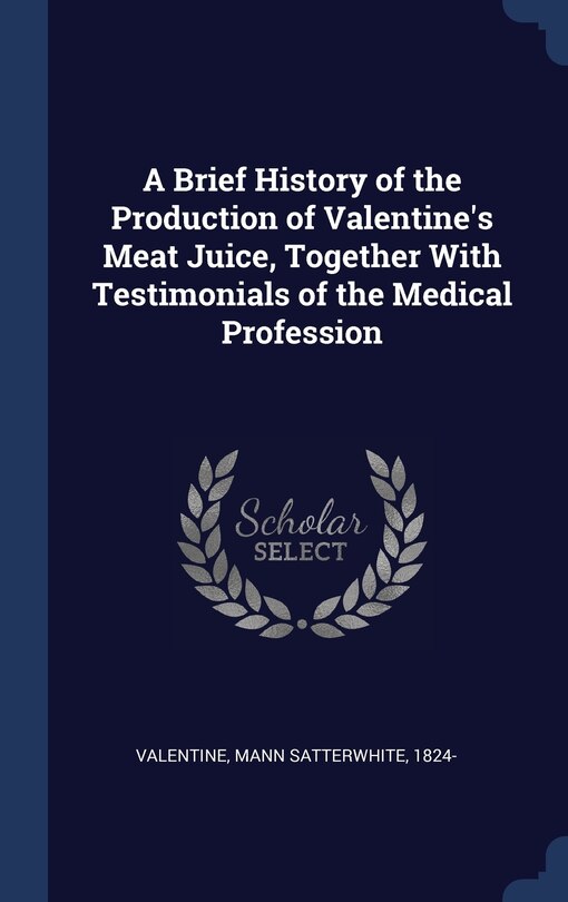 Front cover_A Brief History of the Production of Valentine's Meat Juice, Together With Testimonials of the Medical Profession