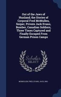 Couverture_Out of the Jaws of Hunland; the Stories of Corporal Fred McMullen, Sniper, Private Jack Evans, Bomber, Canadian Soldiers, Three Times Captured and Finally Escaped From German Prison Camps