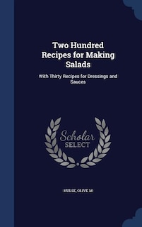 Two Hundred Recipes for Making Salads: With Thirty Recipes for Dressings and Sauces