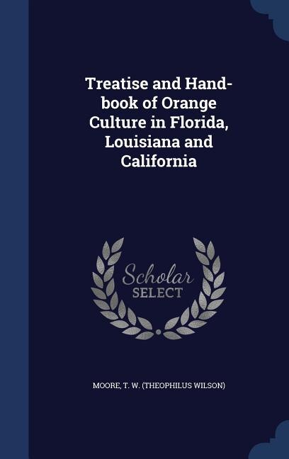 Treatise and Hand-book of Orange Culture in Florida, Louisiana and California