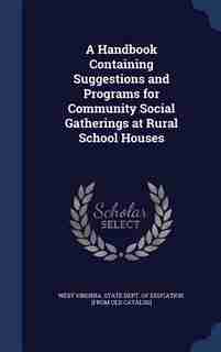 A Handbook Containing Suggestions and Programs for Community Social Gatherings at Rural School Houses by West Virginia. State Dept. Of Education.