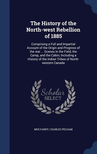 Front cover_The History of the North-west Rebellion of 1885