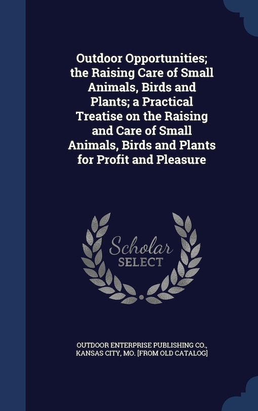 Couverture_Outdoor Opportunities; the Raising Care of Small Animals, Birds and Plants; a Practical Treatise on the Raising and Care of Small Animals, Birds and Plants for Profit and Pleasure