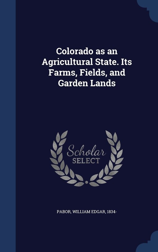 Couverture_Colorado as an Agricultural State. Its Farms, Fields, and Garden Lands