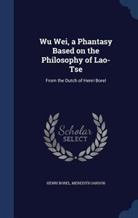 Wu Wei, a Phantasy Based on the Philosophy of Lao-Tse: From the Dutch of Henri Borel