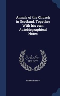 Annals of the Church in Scotland, Together With his own Autobiographical Notes