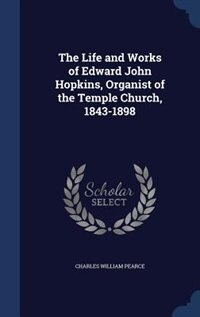 Front cover_The Life and Works of Edward John Hopkins, Organist of the Temple Church, 1843-1898