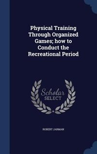 Front cover_Physical Training Through Organized Games; how to Conduct the Recreational Period