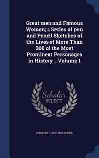 Great men and Famous Women; a Series of pen and Pencil Sketches of the Lives of More Than 200 of the Most Prominent Personages in History .. Volume 1 by Charles F. 1870-1942 Horne