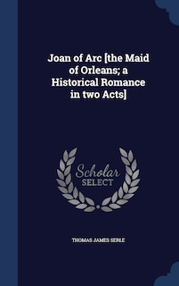 Front cover_Joan of Arc [the Maid of Orleans; a Historical Romance in two Acts]