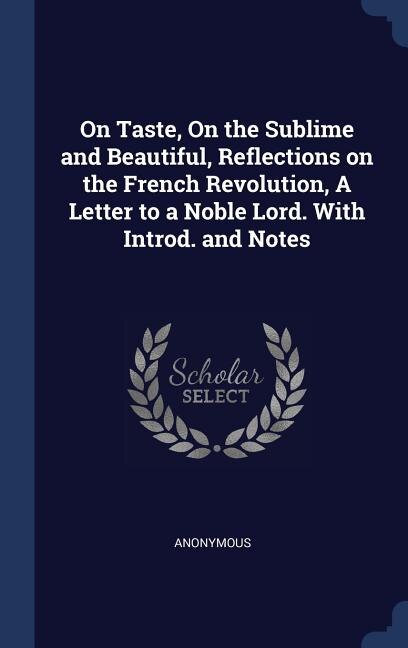 On Taste, On the Sublime and Beautiful, Reflections on the French Revolution, A Letter to a Noble Lord. With Introd. and Notes