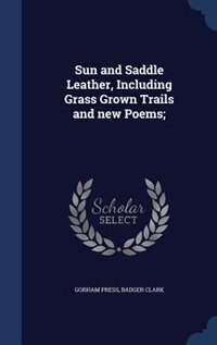 Sun and Saddle Leather, Including Grass Grown Trails and new Poems;