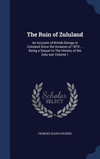 The Ruin of Zululand: An Account of British Doings in Zululand Since the Invasion of 1879 ... Being a Sequel to The Histo