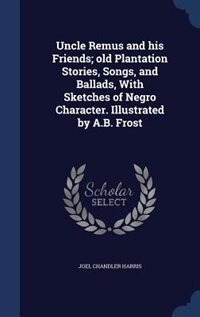 Front cover_Uncle Remus and his Friends; old Plantation Stories, Songs, and Ballads, With Sketches of Negro Character. Illustrated by A.B. Frost