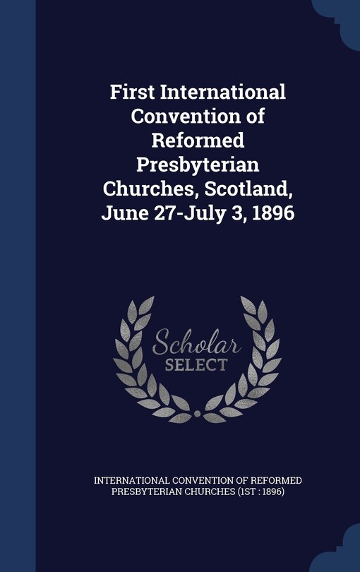 Front cover_First International Convention of Reformed Presbyterian Churches, Scotland, June 27-July 3, 1896