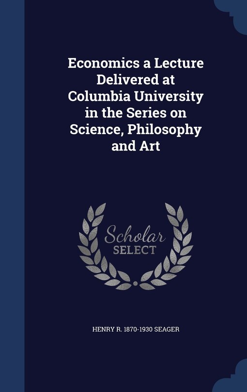 Economics a Lecture Delivered at Columbia University in the Series on Science, Philosophy and Art