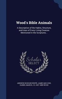 Wood's Bible Animals: A Description of the Habits, Structure, and Uses of Every Living Creature Mentioned in the Scriptur