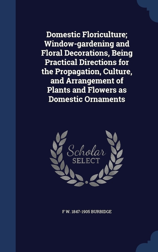 Front cover_Domestic Floriculture; Window-gardening and Floral Decorations, Being Practical Directions for the Propagation, Culture, and Arrangement of Plants and Flowers as Domestic Ornaments