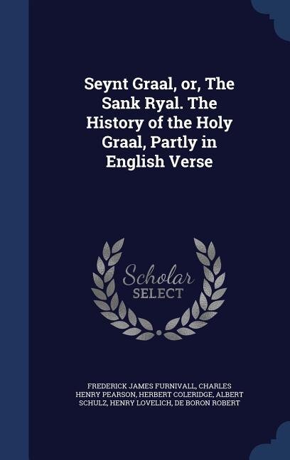 Seynt Graal, or, The Sank Ryal. The History of the Holy Graal, Partly in English Verse