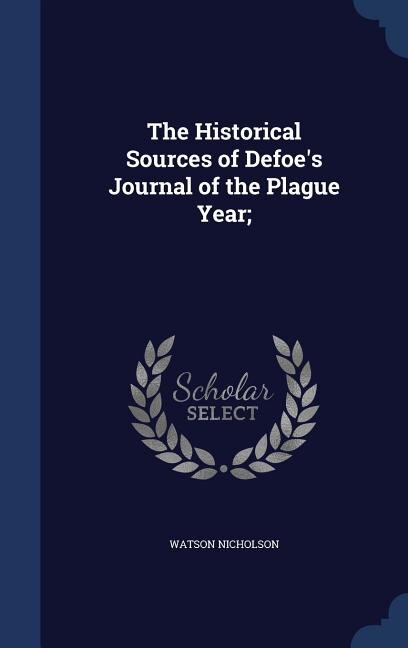 The Historical Sources of Defoe's Journal of the Plague Year;