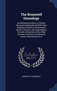 The Bromwell Genealogy: Including Descendants of William Bromwell and Beulah Hall With Data Relating to Others of the Bromw