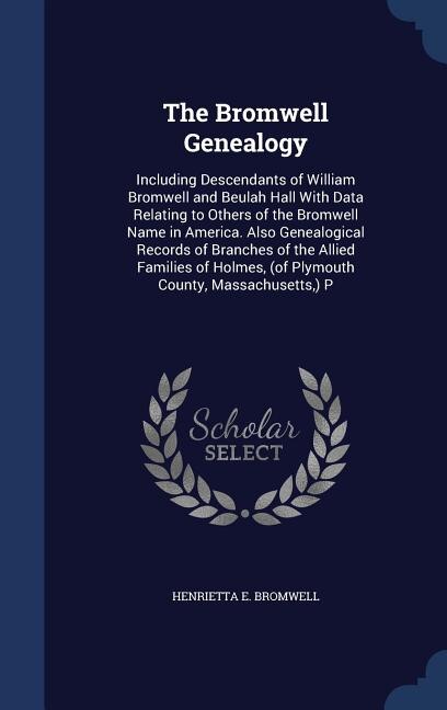 The Bromwell Genealogy: Including Descendants of William Bromwell and Beulah Hall With Data Relating to Others of the Bromw
