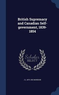 Front cover_British Supremacy and Canadian Self-government, 1839-1854
