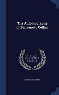 The Autobiography of Benvenuto Cellini