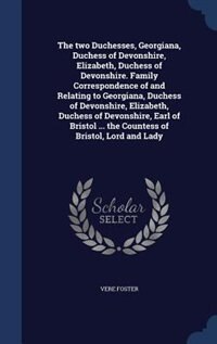 Front cover_The two Duchesses, Georgiana, Duchess of Devonshire, Elizabeth, Duchess of Devonshire. Family Correspondence of and Relating to Georgiana, Duchess of Devonshire, Elizabeth, Duchess of Devonshire, Earl of Bristol ... the Countess of Bristol, Lord and Lady