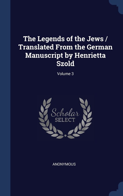Front cover_The Legends of the Jews / Translated From the German Manuscript by Henrietta Szold; Volume 3