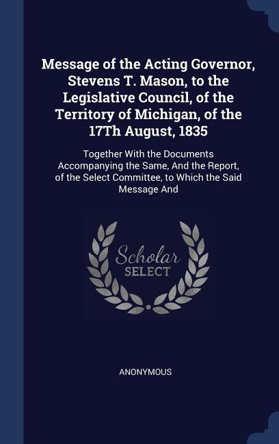Front cover_Message of the Acting Governor, Stevens T. Mason, to the Legislative Council, of the Territory of Michigan, of the 17Th August, 1835