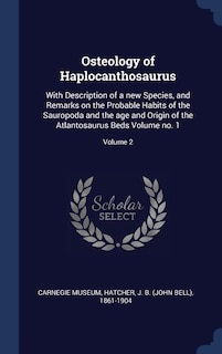 Osteology of Haplocanthosaurus: With Description of a new Species, and Remarks on the Probable Habits of the Sauropoda and the age and Origin of the Atlantosaurus Beds Volume no. 1; Volume 2