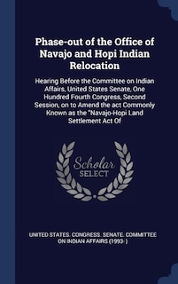 Phase-out of the Office of Navajo and Hopi Indian Relocation: Hearing Before the Committee on Indian Affairs, United States Senate, One Hundred Fourth Congress, Second Session, on to Amend the act Commonly Known as the Navajo-Hopi Land Settlement Act Of