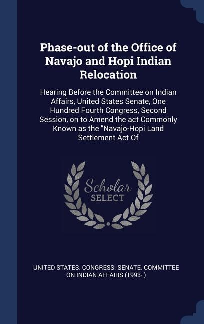 Phase-out of the Office of Navajo and Hopi Indian Relocation: Hearing Before the Committee on Indian Affairs, United States Senate, One Hundred Fourth Congress, Second Session, on to Amend the act Commonly Known as the Navajo-Hopi Land Settlement Act Of