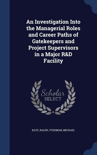 Front cover_An Investigation Into the Managerial Roles and Career Paths of Gatekeepers and Project Supervisors in a Major R&D Facility