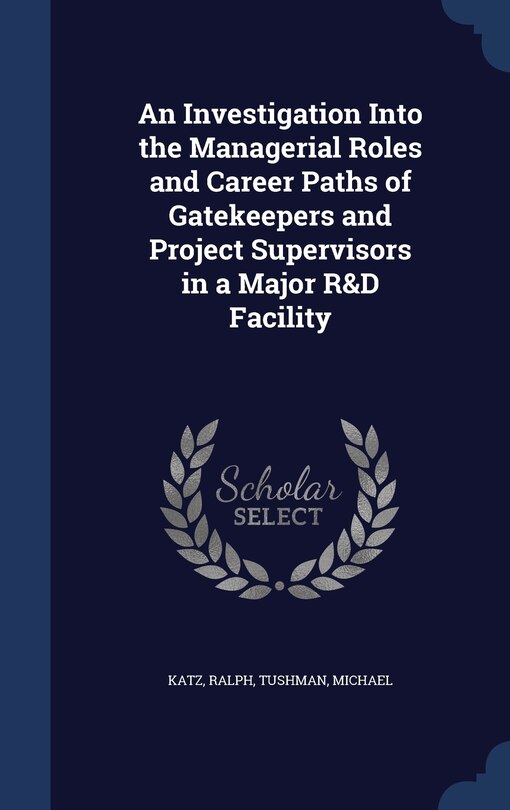 Front cover_An Investigation Into the Managerial Roles and Career Paths of Gatekeepers and Project Supervisors in a Major R&D Facility
