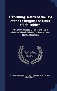 A Thrilling Sketch of the Life of the Distinguished Chief Okah Tubbee: Alias Wm. Chubbee, son of the Head Chief, Mosholeh Tubbee, of the Choctaw Nation of Indians