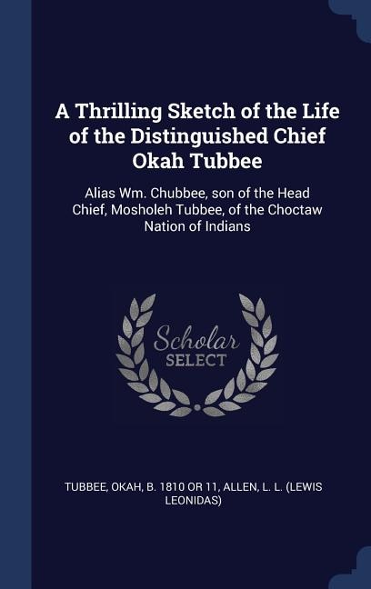 A Thrilling Sketch of the Life of the Distinguished Chief Okah Tubbee: Alias Wm. Chubbee, son of the Head Chief, Mosholeh Tubbee, of the Choctaw Nation of Indians