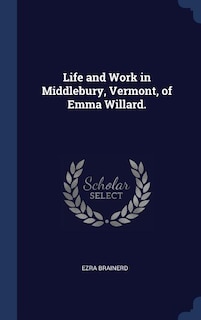 Couverture_Life and Work in Middlebury, Vermont, of Emma Willard.
