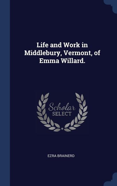 Couverture_Life and Work in Middlebury, Vermont, of Emma Willard.