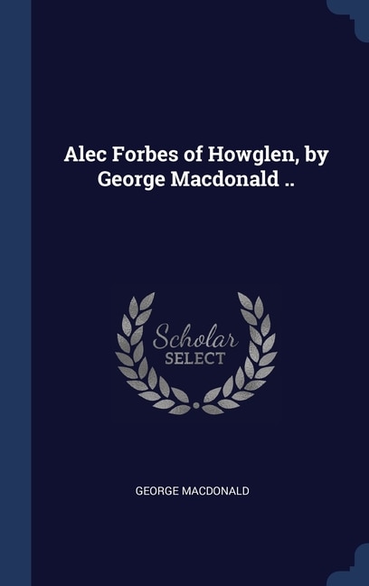 Front cover_Alec Forbes of Howglen, by George Macdonald ..