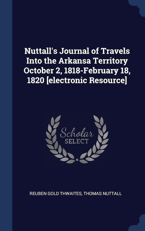 Couverture_Nuttall's Journal of Travels Into the Arkansa Territory October 2, 1818-February 18, 1820 [electronic Resource]